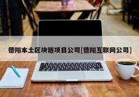 德阳本土区块链项目公司[德阳互联网公司]