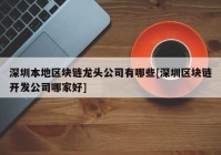 深圳本地区块链龙头公司有哪些[深圳区块链开发公司哪家好]