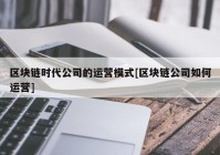 区块链时代公司的运营模式[区块链公司如何运营]