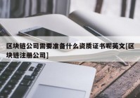 区块链公司需要准备什么资质证书呢英文[区块链注册公司]