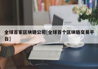 全球首家区块链公司[全球首个区块链交易平台]