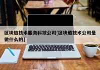 区块链技术服务科技公司[区块链技术公司是做什么的]