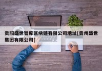 贵阳盛世智库区块链有限公司地址[贵州盛世集团有限公司]