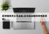 区块链技术公司金融[区块链金融科技有前景吗]