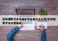 区块链数字货币维护平台是什么公司[区块链数字货币是骗局]