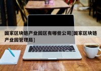 国家区块链产业园区有哪些公司[国家区块链产业园管理局]