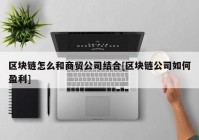 区块链怎么和商贸公司结合[区块链公司如何盈利]