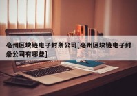 亳州区块链电子封条公司[亳州区块链电子封条公司有哪些]