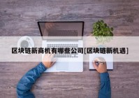 区块链新商机有哪些公司[区块链新机遇]