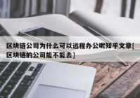 区块链公司为什么可以远程办公呢知乎文章[区块链的公司能不能去]