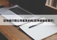 区块链打假公司是真的吗[区块链骗局案件]