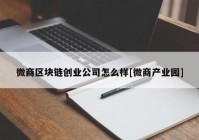 微商区块链创业公司怎么样[微商产业园]