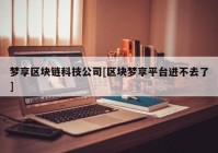 梦享区块链科技公司[区块梦享平台进不去了]