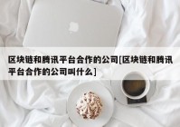 区块链和腾讯平台合作的公司[区块链和腾讯平台合作的公司叫什么]