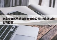 北京顺义区块链公司有哪些公司[北京区块链公司招聘]