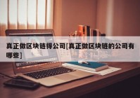 真正做区块链得公司[真正做区块链的公司有哪些]