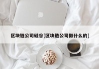 区块链公司硅谷[区块链公司做什么的]