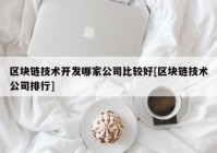 区块链技术开发哪家公司比较好[区块链技术公司排行]
