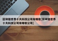 区块链世界十大科技公司有哪些[区块链世界十大科技公司有哪些公司]