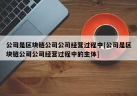 公司是区块链公司公司经营过程中[公司是区块链公司公司经营过程中的主体]