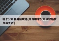 哪个公司利用区块链[中国哪家公司区块链技术最先进]