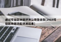 通过可信区块链评测公司告诉你[2019可信区块链功能评测结果]